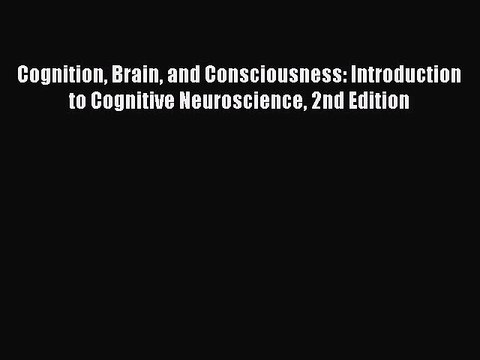 Download Cognition Brain and Consciousness: Introduction to Cognitive Neuroscience 2nd Edition