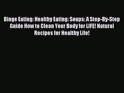 [PDF] Binge Eating: Healthy Eating: Soups: A Step-By-Step Guide How to Clean Your Body for
