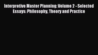 [PDF] Interpretive Master Planning: Volume 2 - Selected Essays: Philosophy Theory and Practice