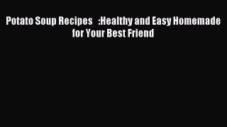 [PDF] Potato Soup Recipes   :Healthy and Easy Homemade for Your Best Friend [Read] Online
