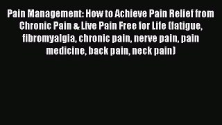 Read Pain Management: How to Achieve Pain Relief from Chronic Pain & Live Pain Free for Life