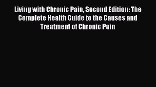 Read Living with Chronic Pain Second Edition: The Complete Health Guide to the Causes and Treatment