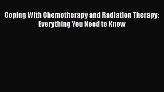 Download Coping With Chemotherapy and Radiation Therapy: Everything You Need to Know Ebook