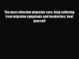 Read The most effective migraine cure: Stop suffering from migraine symptoms and headaches