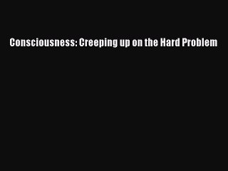 Download Consciousness: Creeping up on the Hard Problem PDF Free