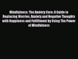 Read Mindfulness: The Anxiety Cure: A Guide to Replacing Worries Anxiety and Negative Thoughts