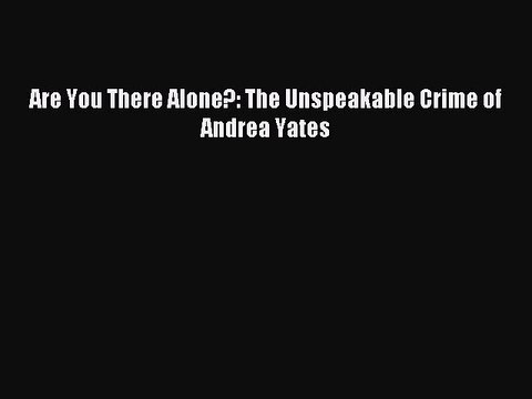 Download Are You There Alone?: The Unspeakable Crime of Andrea Yates Ebook Online