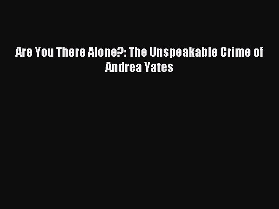 Download Are You There Alone?: The Unspeakable Crime of Andrea Yates Ebook Online