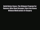 Read Build Better Knees: The Ultimate Program For Runners Who Want Stronger Pain-Free Knees
