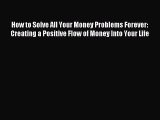 [PDF] How to Solve All Your Money Problems Forever: Creating a Positive Flow of Money Into
