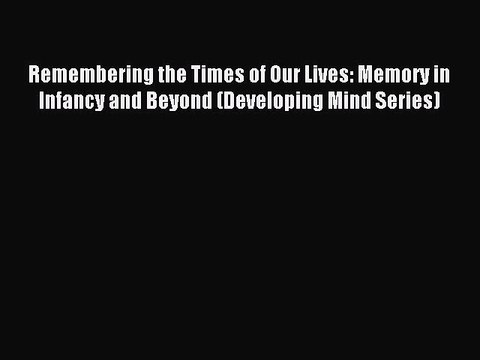 Download Remembering the Times of Our Lives: Memory in Infancy and Beyond (Developing Mind