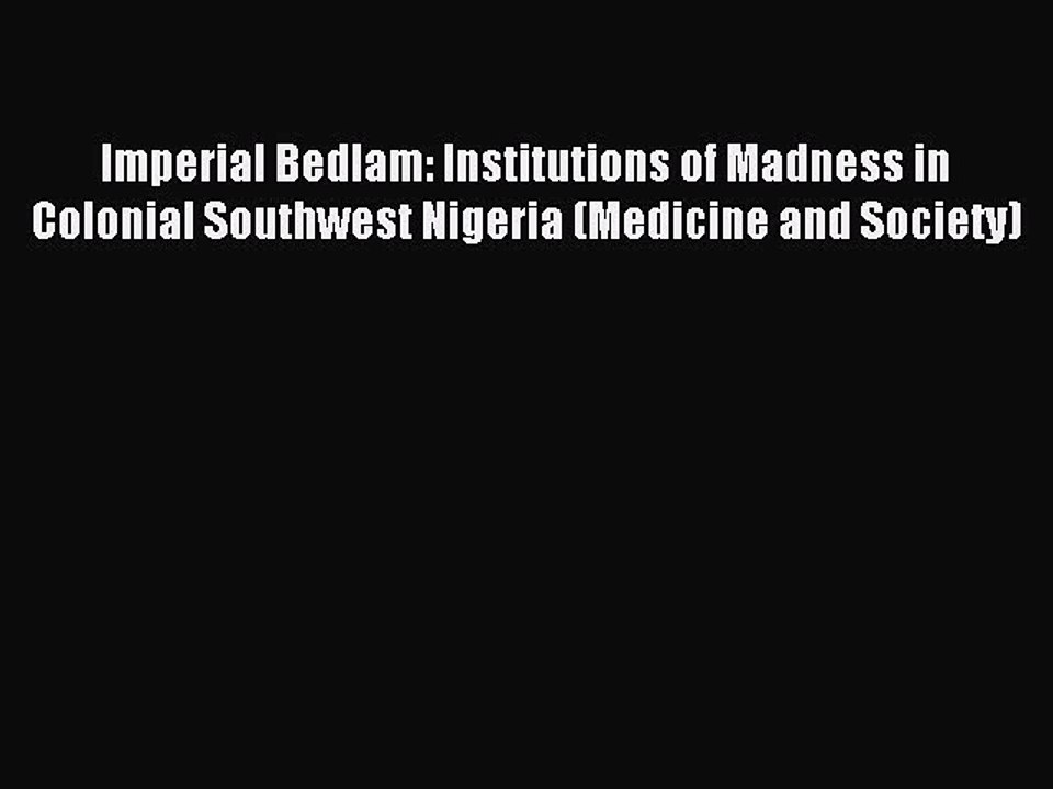 Download Imperial Bedlam: Institutions of Madness in Colonial Southwest Nigeria (Medicine and