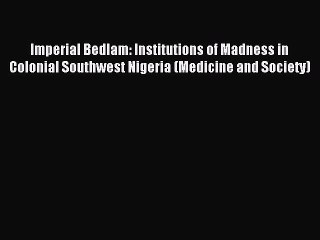 Download Imperial Bedlam: Institutions of Madness in Colonial Southwest Nigeria (Medicine and