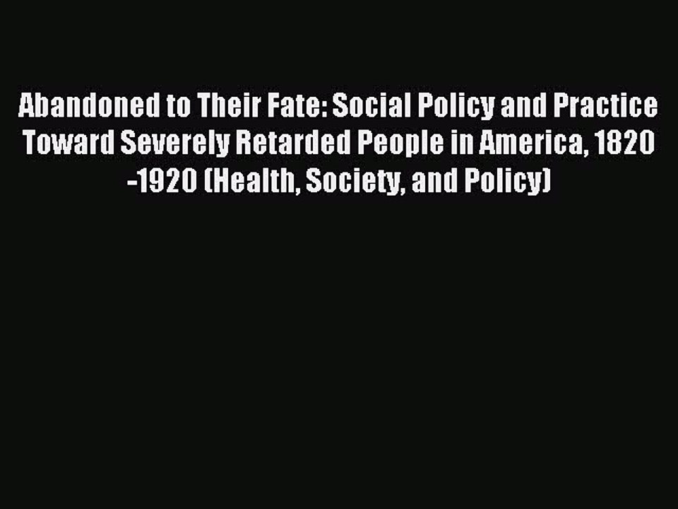 Read Abandoned to Their Fate: Social Policy and Practice Toward Severely Retarded People in