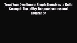 [Download] Treat Your Own Knees: Simple Exercises to Build Strength Flexibility Responsiveness