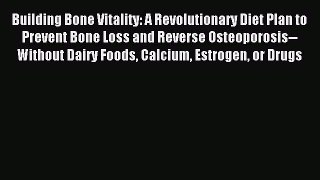 [Download] Building Bone Vitality: A Revolutionary Diet Plan to Prevent Bone Loss and Reverse