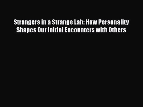 Read Strangers in a Strange Lab: How Personality Shapes Our Initial Encounters with Others