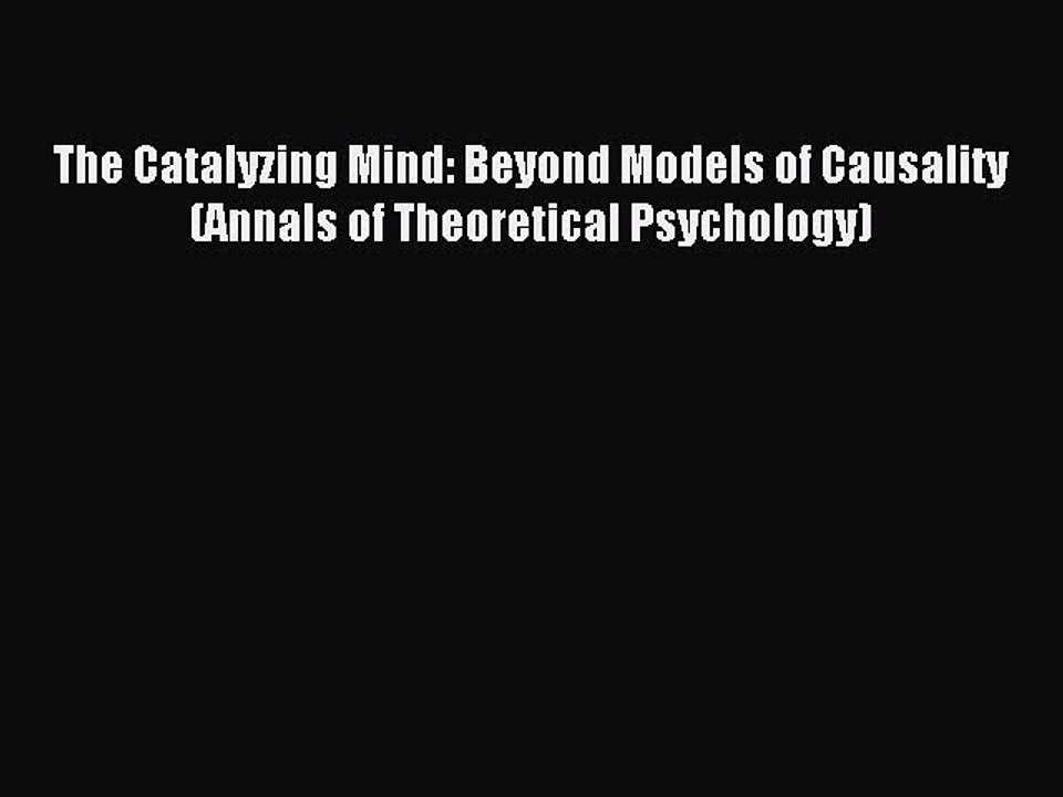 Read The Catalyzing Mind: Beyond Models of Causality (Annals of Theoretical Psychology) Ebook
