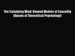 Read The Catalyzing Mind: Beyond Models of Causality (Annals of Theoretical Psychology) Ebook