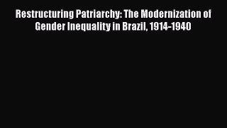 Read Books Restructuring Patriarchy: The Modernization of Gender Inequality in Brazil 1914-1940