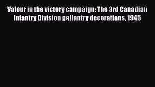 Read Books Valour in the victory campaign: The 3rd Canadian Infantry Division gallantry decorations