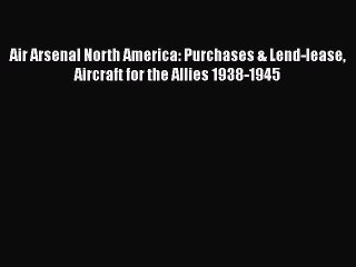 Download Books Air Arsenal North America: Purchases & Lend-lease Aircraft for the Allies 1938-1945