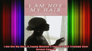 READ book  I Am Not My Hair A Young Womans Journey and Triumph Over Breast Cancer Full Free