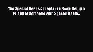 Download The Special Needs Acceptance Book: Being a Friend to Someone with Special Needs. Ebook