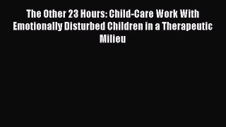 Read The Other 23 Hours: Child-Care Work With Emotionally Disturbed Children in a Therapeutic