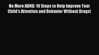 Download No More ADHD: 10 Steps to Help Improve Your Child's Attention and Behavior Without
