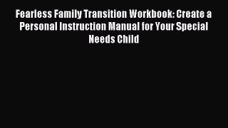 Read Fearless Family Transition Workbook: Create a Personal Instruction Manual for Your Special