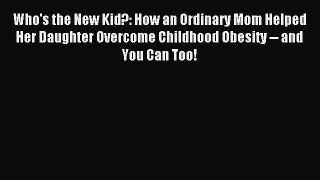 [Download] Who's the New Kid?: How an Ordinary Mom Helped Her Daughter Overcome Childhood Obesity