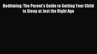[Download] Bedtiming: The Parent's Guide to Getting Your Child to Sleep at Just the Right Age