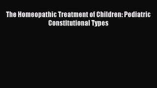 [Download] The Homeopathic Treatment of Children: Pediatric Constitutional Types Read Online