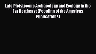 Read Books Late Pleistocene Archaeology and Ecology in the Far Northeast (Peopling of the Americas