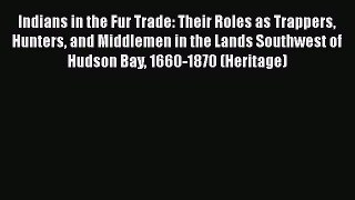Read Books Indians in the Fur Trade: Their Roles as Trappers Hunters and Middlemen in the Lands
