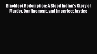 Download Books Blackfoot Redemption: A Blood Indianâ€™s Story of Murder Confinement and Imperfect