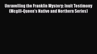 Read Books Unravelling the Franklin Mystery: Inuit Testimony (Mcgill-Queen's Native and Northern