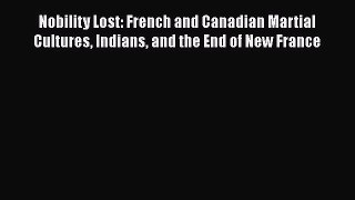 Read Books Nobility Lost: French and Canadian Martial Cultures Indians and the End of New France