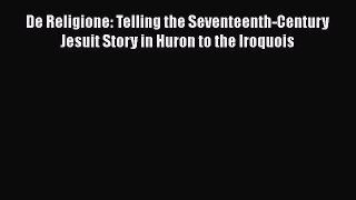 Read Books De Religione: Telling the Seventeenth-Century Jesuit Story in Huron to the Iroquois