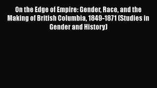 Read Books On the Edge of Empire: Gender Race and the Making of British Columbia 1849-1871