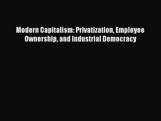 [PDF] Modern Capitalism: Privatization Employee Ownership and Industrial Democracy Download