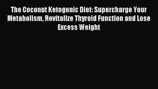 [Download] The Coconut Ketogenic Diet: Supercharge Your Metabolism Revitalize Thyroid Function