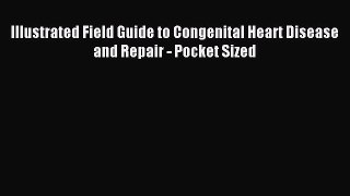 [Download] Illustrated Field Guide to Congenital Heart Disease and Repair - Pocket Sized PDF