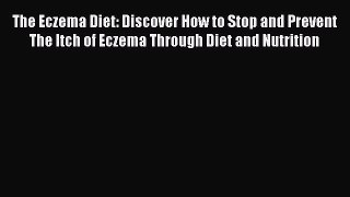 [Download] The Eczema Diet: Discover How to Stop and Prevent The Itch of Eczema Through Diet