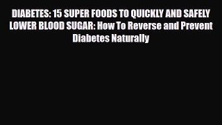 Read DIABETES: 15 SUPER FOODS TO QUICKLY AND SAFELY LOWER BLOOD SUGAR: How To Reverse and Prevent