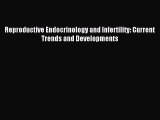Download Reproductive Endocrinology and Infertility: Current Trends and Developments Ebook