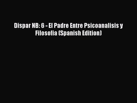 Download Dispar NB: 6 - El Padre Entre Psicoanalisis y Filosofia (Spanish Edition) Ebook Free