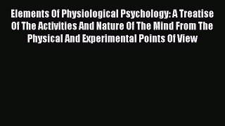 Read Elements Of Physiological Psychology: A Treatise Of The Activities And Nature Of The Mind