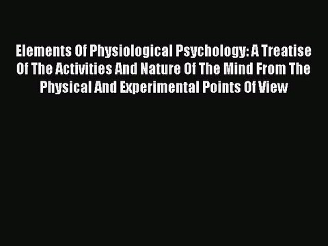 Read Elements Of Physiological Psychology: A Treatise Of The Activities And Nature Of The Mind